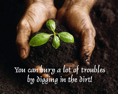 Bury your troubles by diggng in the dirt.