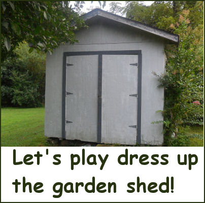 Let's play dress up the garden shed.