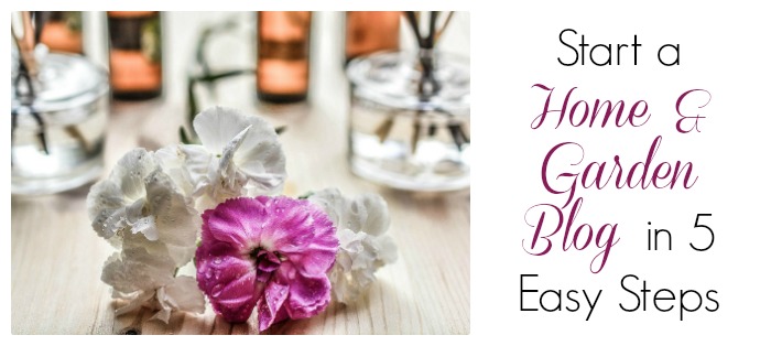 How to start a home and garden blog in five easy steps
